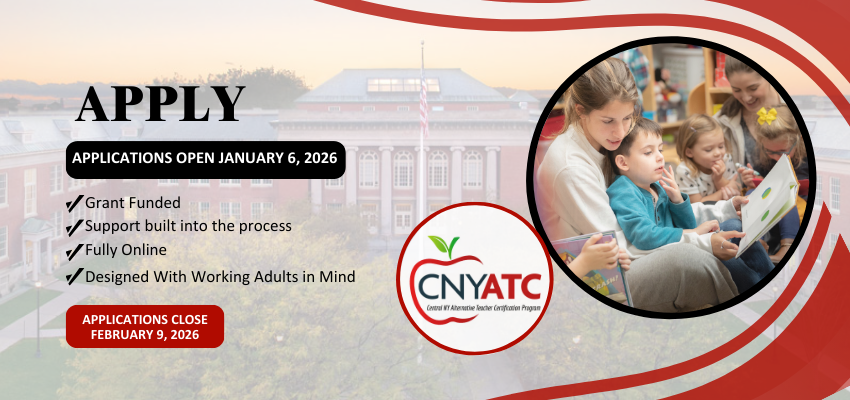 Website banner for the CNY ATC (Central New York Alternative Teaching Certification) Program. Text reads &lsquo;Apply&rsquo; with applications opening January 6, 2026, and closing February 9, 2026. Bullet points highlight that the program is grant funded, offers built-in support, is fully online, and is designed for working adults. The CNY ATC logo appears alongside a photo of an adult reading with young children in a classroom setting, over a campus-style background with red design accentsApply Website banner for the CNY ATC (Central New York Alternative Teaching Certification) Program.